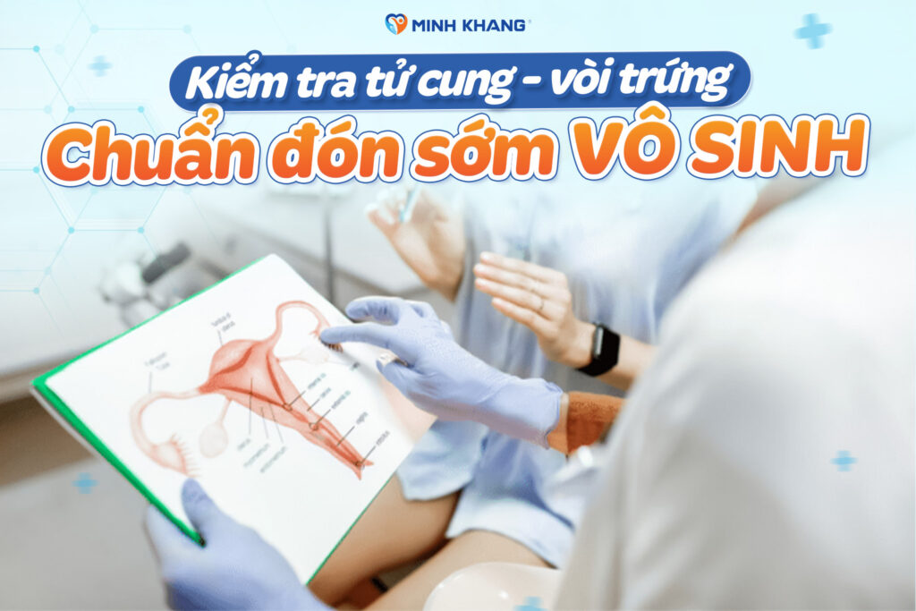 KIỂM TRA TỬ CUNG-VÒI TRỨNG: CHUẨN ĐOÁN SỚM VÔ SINH