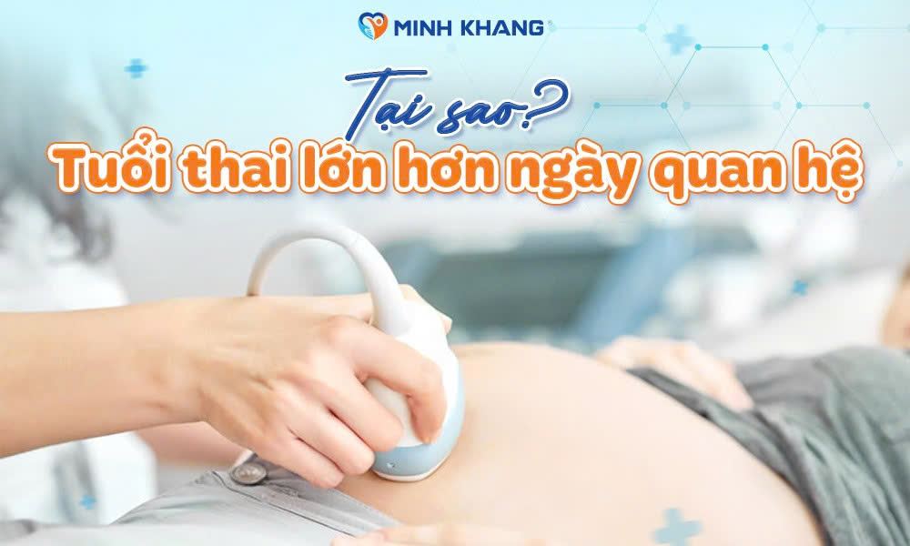 Tại sao tuổi thai lớn hơn ngày quan hệ? Có ảnh hưởng gì không?