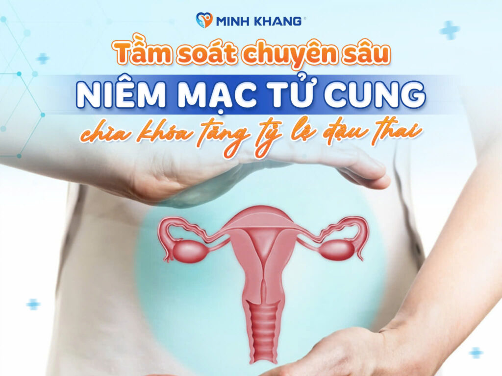 TẦM SOÁT CHUYÊN SÂU NIÊM MẠC TỬ CUNG – CHÌA KHÓA TĂNG TỶ LỆ ĐẬU THAI