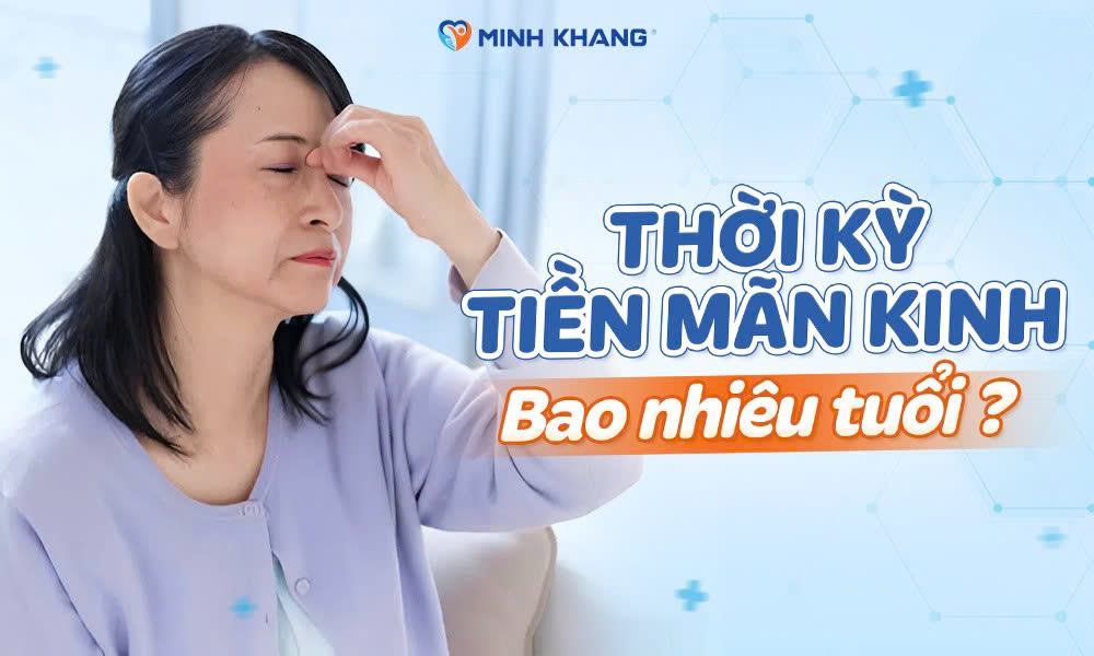 Thời kỳ tiền mãn kinh bao nhiêu tuổi? Kéo dài bao lâu?