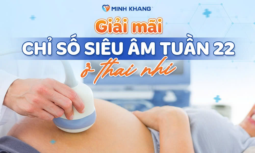 Giải mã chỉ số siêu âm tuần 22 ở thai nhi có thể bạn chưa biết