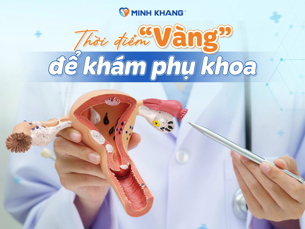 THỜI ĐIỂM “VÀNG” ĐỂ KHÁM PHỤ KHOA – ĐỪNG ĐI KHI ĐÃ QUÁ MUỘN