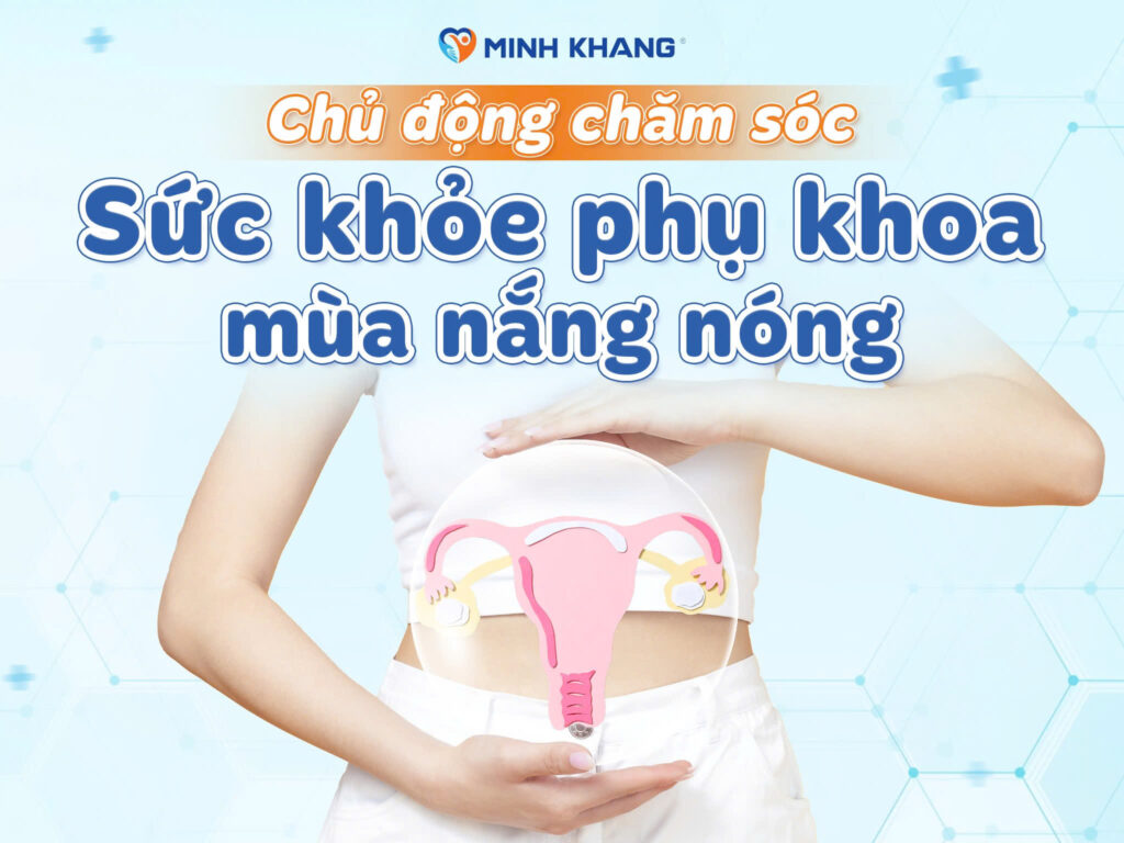 CHỦ ĐỘNG CHĂM SÓC SỨC KHỎE PHỤ KHOA MÙA NẮNG NÓNG